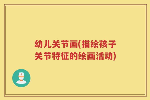 幼儿关节画(描绘孩子关节特征的绘画活动)