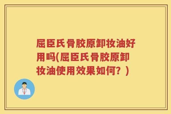 屈臣氏骨胶原卸妆油好用吗(屈臣氏骨胶原卸妆油使用效果如何？)