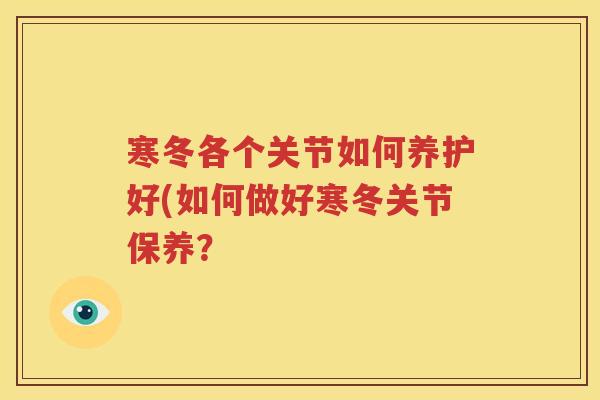 寒冬各个关节如何养护好(如何做好寒冬关节保养? 寒冬各个关节如何养护好(如何做好寒冬关节保养?