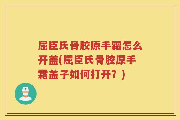 屈臣氏骨胶原手霜怎么开盖(屈臣氏骨胶原手霜盖子如何打开?) 屈臣氏骨胶原手霜怎么开盖(屈臣氏骨胶原手霜盖子如何打开?)