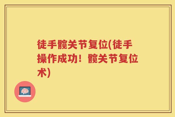 徒手髋关节复位(徒手操作成功!髋关节复位术) 徒手髋关节复位(徒手操作成功!髋关节复位术)
