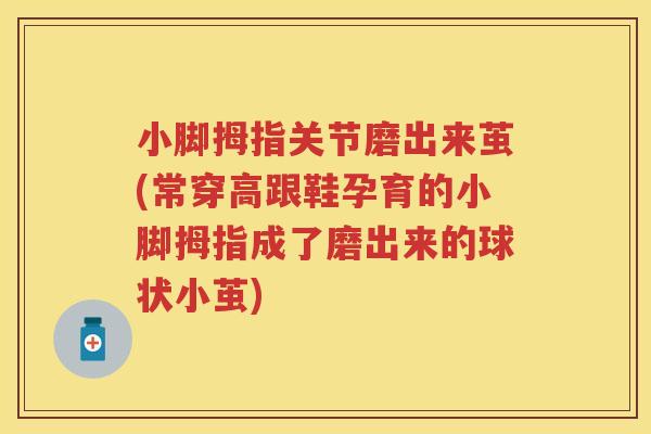 小脚拇指关节磨出来茧(常穿高跟鞋孕育的小脚拇指成了磨出来的球状小茧)