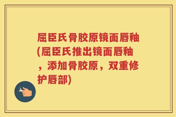 屈臣氏骨胶原镜面唇釉(屈臣氏推出镜面唇釉，添加骨胶原，双重修护唇部)