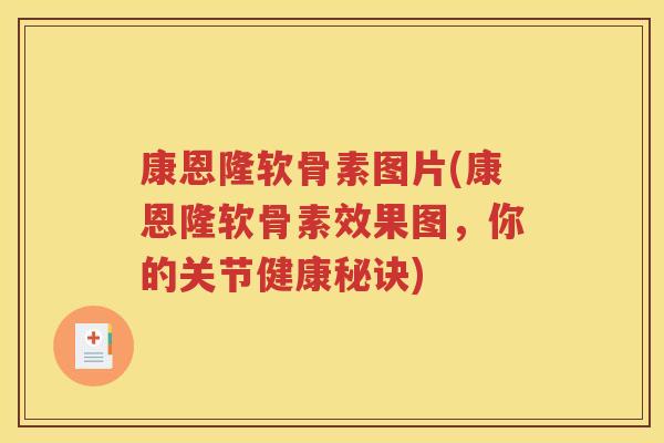 康恩隆软骨素图片(康恩隆软骨素效果图，你的关节健康秘诀)