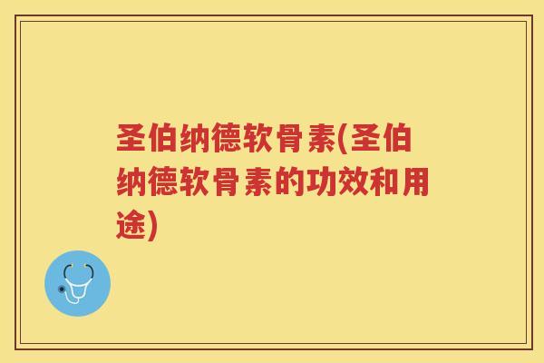 圣伯纳德软骨素(圣伯纳德软骨素的功效和用途)