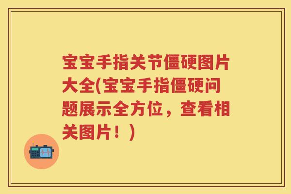 宝宝手指关节图片大全(宝宝手指问题展示全方位，查看相关图片！)