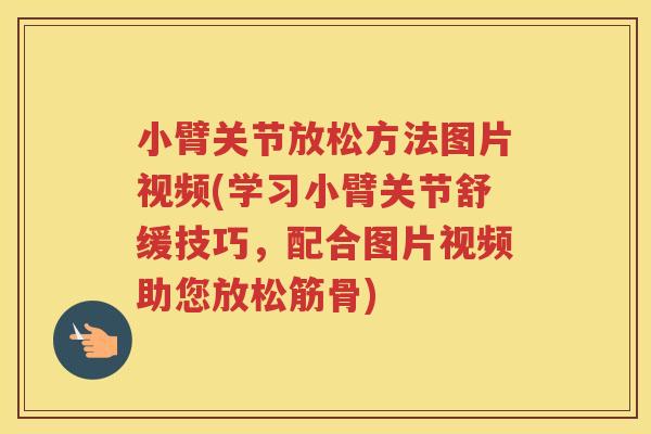 小臂关节放松方法图片视频(学习小臂关节舒缓技巧，配合图片视频助您放松筋骨)