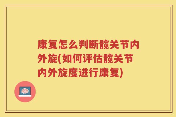 康复怎么判断髋关节内外旋(如何评估髋关节内外旋度进行康复) 康复怎么判断髋关节内外旋(如何评估髋关节内外旋度进行康复)