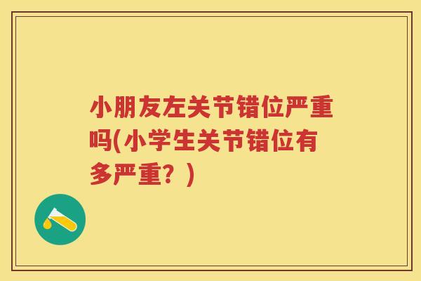 小朋友左关节错位严重吗(小学生关节错位有多严重？)
