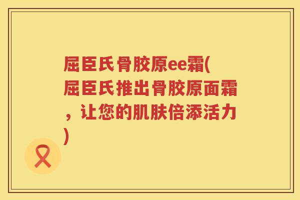 屈臣氏骨胶原ee霜(屈臣氏推出骨胶原面霜，让您的倍添活力)