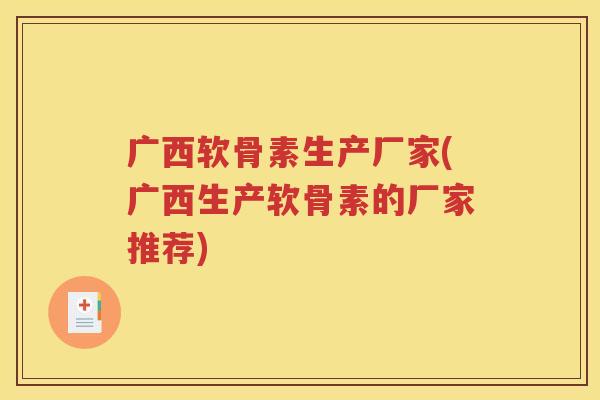 广西软骨素生产厂家(广西生产软骨素的厂家推荐) 广西软骨素生产厂家(广西生产软骨素的厂家推荐)