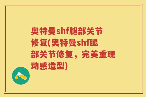 奥特曼shf腿部关节修复(奥特曼shf腿部关节修复,完美重现动感造型) 奥特曼shf腿部关节修复(奥特曼shf腿部关节修复,完美重现动感造型)