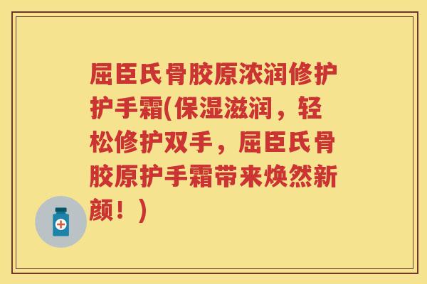 屈臣氏骨胶原浓润修护护手霜(保湿滋润,轻松修护双手,屈臣氏骨胶原护手霜带来焕然新颜!) 屈臣氏骨胶原浓润修护护手霜(保湿滋润,轻松修护双手,屈臣氏骨胶原护手霜带来焕然新颜!)