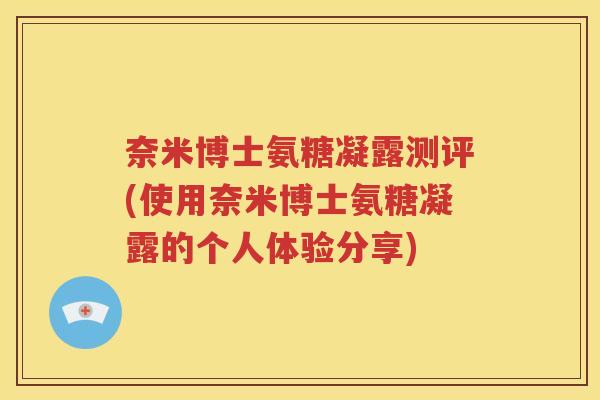 奈米博士氨糖凝露测评(使用奈米博士氨糖凝露的个人体验分享) 奈米博士氨糖凝露测评(使用奈米博士氨糖凝露的个人体验分享)