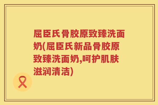 屈臣氏骨胶原致臻洗面奶(屈臣氏新品骨胶原致臻洗面奶,呵护滋润清洁) 屈臣氏骨胶原致臻洗面奶(屈臣氏新品骨胶原致臻洗面奶,呵护滋润清洁)