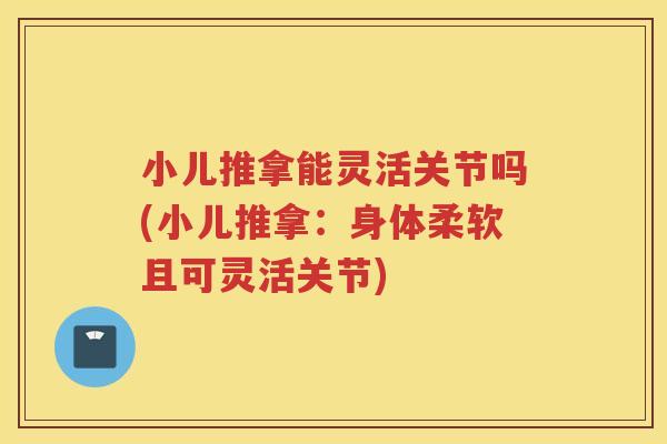 小儿推拿能灵活关节吗(小儿推拿：身体柔软且可灵活关节)