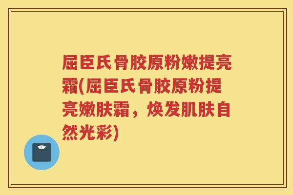 屈臣氏骨胶原粉嫩提亮霜(屈臣氏骨胶原粉提亮嫩肤霜，焕发自然光彩)