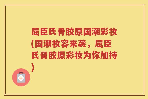 屈臣氏骨胶原国潮彩妆(国潮妆容来袭,屈臣氏骨胶原彩妆为你加持) 屈臣氏骨胶原国潮彩妆(国潮妆容来袭,屈臣氏骨胶原彩妆为你加持)
