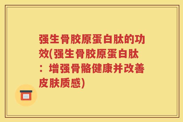 强生骨胶原蛋白肽的功效(强生骨胶原蛋白肽:增强骨骼健康并改善质感) 强生骨胶原蛋白肽的功效(强生骨胶原蛋白肽:增强骨骼健康并改善质感)