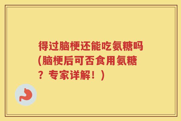 得过脑梗还能吃氨糖吗(脑梗后可否食用氨糖?专家详解!) 得过脑梗还能吃氨糖吗(脑梗后可否食用氨糖?专家详解!)