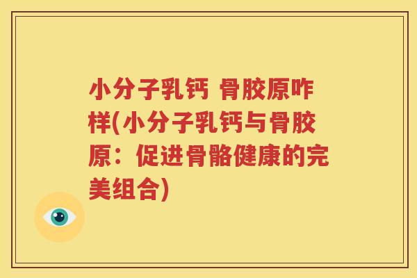 小分子乳钙 骨胶原咋样(小分子乳钙与骨胶原:促进骨骼健康的完美组合) 小分子乳钙 骨胶原咋样(小分子乳钙与骨胶原:促进骨骼健康的完美组合)