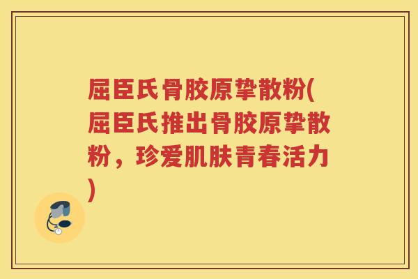 屈臣氏骨胶原挚散粉(屈臣氏推出骨胶原挚散粉,珍爱青春活力) 屈臣氏骨胶原挚散粉(屈臣氏推出骨胶原挚散粉,珍爱青春活力)
