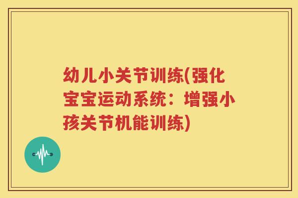幼儿小关节训练(强化宝宝运动系统:增强小孩关节机能训练) 幼儿小关节训练(强化宝宝运动系统:增强小孩关节机能训练)