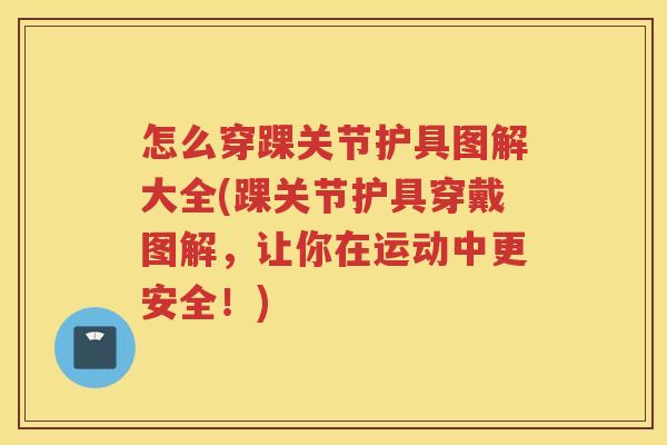 怎么穿踝关节护具图解大全(踝关节护具穿戴图解，让你在运动中更安全！)