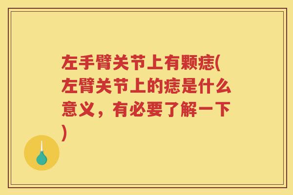 左手臂关节上有颗痣(左臂关节上的痣是什么意义,有必要了解一下) 左手臂关节上有颗痣(左臂关节上的痣是什么意义,有必要了解一下)