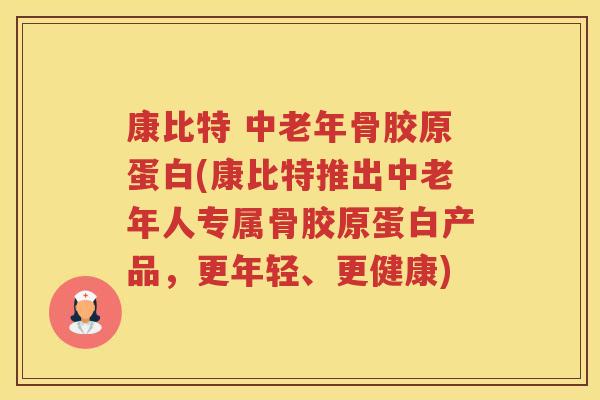 康比特 中老年骨胶原蛋白(康比特推出中老年人专属骨胶原蛋白产品，更年轻、更健康)