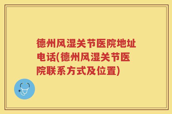德州关节医院地址电话(德州关节医院联系方式及位置) 德州关节医院地址电话(德州关节医院联系方式及位置)