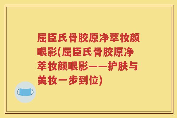 屈臣氏骨胶原净萃妆颜眼影(屈臣氏骨胶原净萃妆颜眼影——护肤与美妆一步到位) 屈臣氏骨胶原净萃妆颜眼影(屈臣氏骨胶原净萃妆颜眼影——护肤与美妆一步到位)
