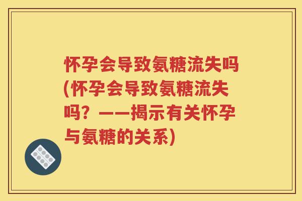 怀孕会导致氨糖流失吗(怀孕会导致氨糖流失吗?——揭示有关怀孕与氨糖的关系) 怀孕会导致氨糖流失吗(怀孕会导致氨糖流失吗?——揭示有关怀孕与氨糖的关系)