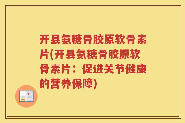 开县氨糖骨胶原软骨素片(开县氨糖骨胶原软骨素片：促进关节健康的营养保障)