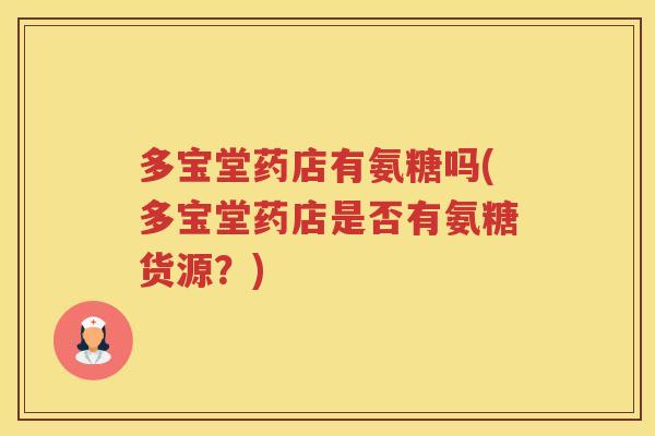 多宝堂药店有氨糖吗(多宝堂药店是否有氨糖货源？)