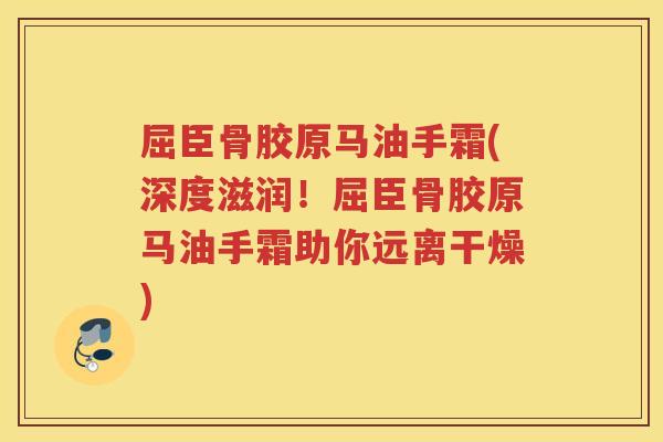 屈臣骨胶原马油手霜(深度滋润！屈臣骨胶原马油手霜助你远离干燥)