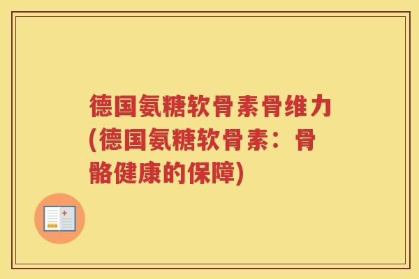 德国氨糖软骨素骨维力(德国氨糖软骨素:骨骼健康的保障) 德国氨糖软骨素骨维力(德国氨糖软骨素:骨骼健康的保障)