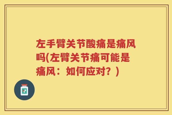 左手臂关节酸痛是吗(左臂关节痛可能是:如何应对?) 左手臂关节酸痛是吗(左臂关节痛可能是:如何应对?)