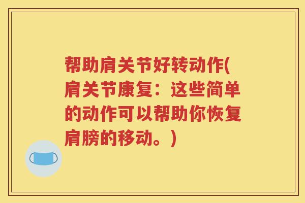 帮助肩关节好转动作(肩关节康复：这些简单的动作可以帮助你恢复肩膀的移动。)