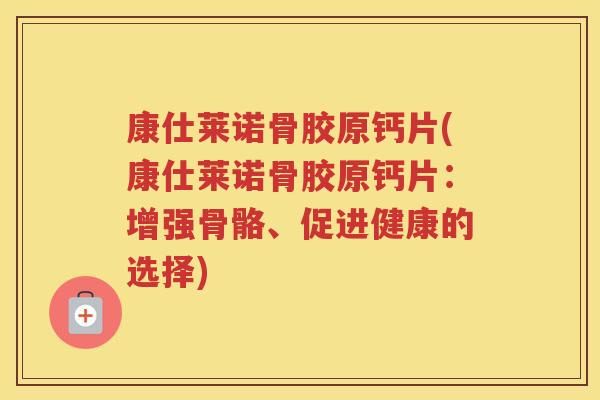 康仕莱诺骨胶原钙片(康仕莱诺骨胶原钙片：增强骨骼、促进健康的选择)