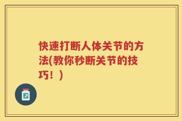 快速打断人体关节的方法(教你秒断关节的技巧！)