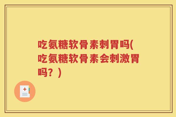 吃氨糖软骨素刺胃吗(吃氨糖软骨素会刺激胃吗?) 吃氨糖软骨素刺胃吗(吃氨糖软骨素会刺激胃吗?)