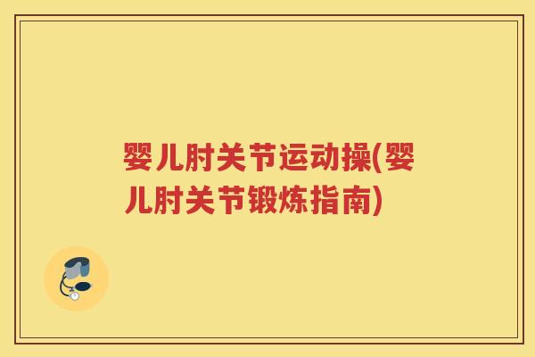 婴儿肘关节运动操(婴儿肘关节锻炼指南) 婴儿肘关节运动操(婴儿肘关节锻炼指南)