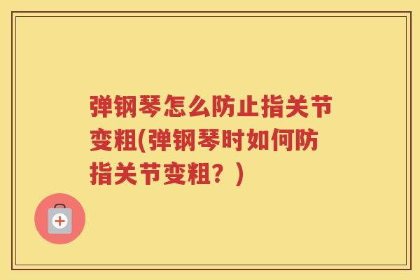 弹钢琴怎么防止指关节变粗(弹钢琴时如何防指关节变粗？)
