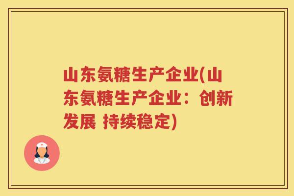山东氨糖生产企业(山东氨糖生产企业：创新发展 持续稳定)