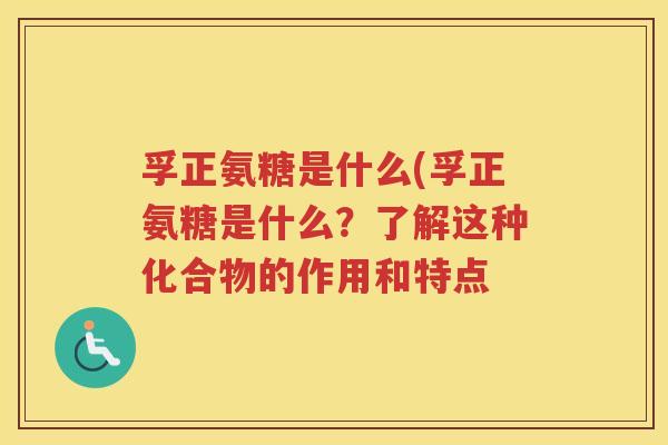 孚正氨糖是什么(孚正氨糖是什么?了解这种化合物的作用和特点 孚正氨糖是什么(孚正氨糖是什么?了解这种化合物的作用和特点