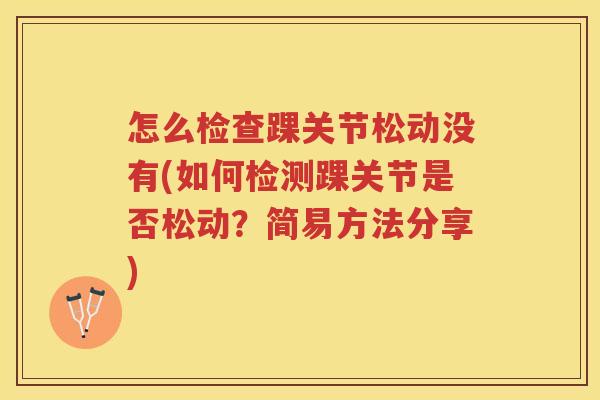 怎么检查踝关节松动没有(如何检测踝关节是否松动?简易方法分享) 怎么检查踝关节松动没有(如何检测踝关节是否松动?简易方法分享)