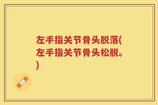 左手指关节骨头脱落(左手指关节骨头松脱。) 左手指关节骨头脱落(左手指关节骨头松脱。)