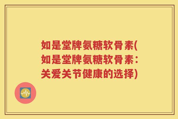 如是堂牌氨糖软骨素(如是堂牌氨糖软骨素：关爱关节健康的选择)