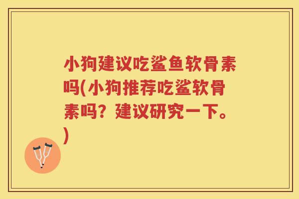 小狗建议吃鲨鱼软骨素吗(小狗推荐吃鲨软骨素吗?建议研究一下。) 小狗建议吃鲨鱼软骨素吗(小狗推荐吃鲨软骨素吗?建议研究一下。)